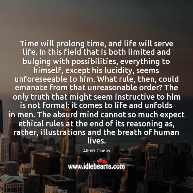 Time will prolong time, and life will serve life. In this field Albert Camus Picture Quote