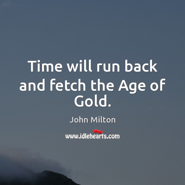 Time will run back and fetch the Age of Gold. John Milton Picture Quote