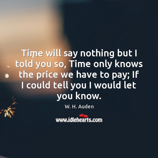 Time will say nothing but I told you so, Time only knows W. H. Auden Picture Quote