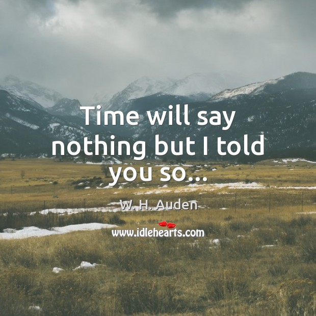 Time will say nothing but I told you so… W. H. Auden Picture Quote