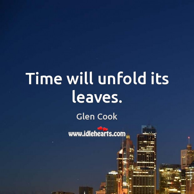 Time will unfold its leaves. Glen Cook Picture Quote
