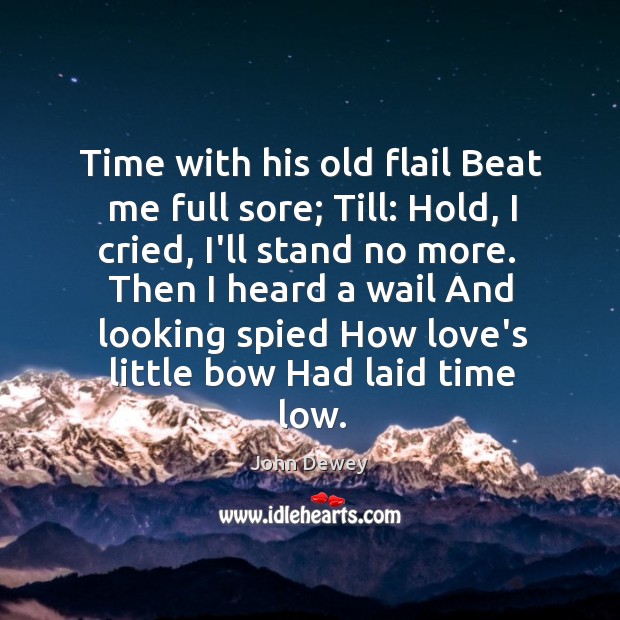 Time with his old flail Beat me full sore; Till: Hold, I John Dewey Picture Quote
