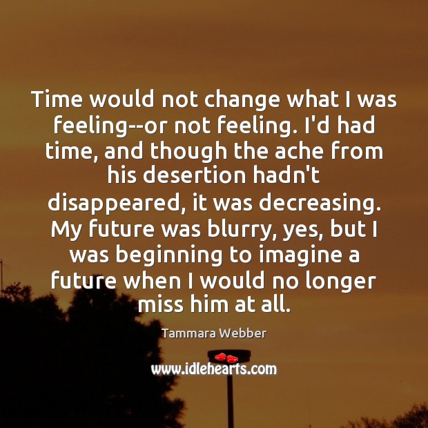 Time would not change what I was feeling–or not feeling. I’d had Tammara Webber Picture Quote