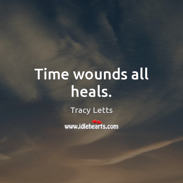 Time wounds all heals. Tracy Letts Picture Quote