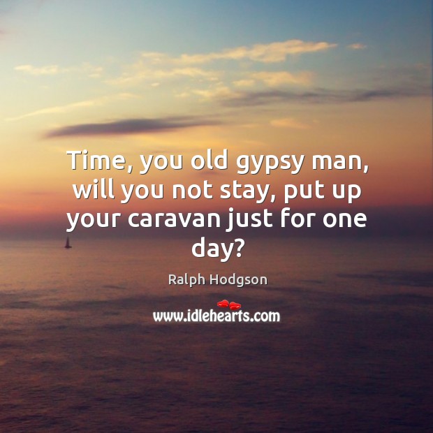 Time, you old gypsy man, will you not stay, put up your caravan just for one day? Image