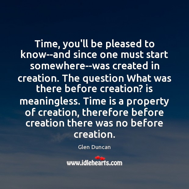 Time, you’ll be pleased to know–and since one must start somewhere–was created Glen Duncan Picture Quote
