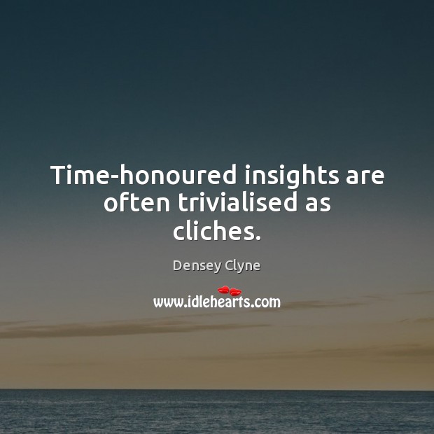 Time-honoured insights are often trivialised as cliches. Densey Clyne Picture Quote