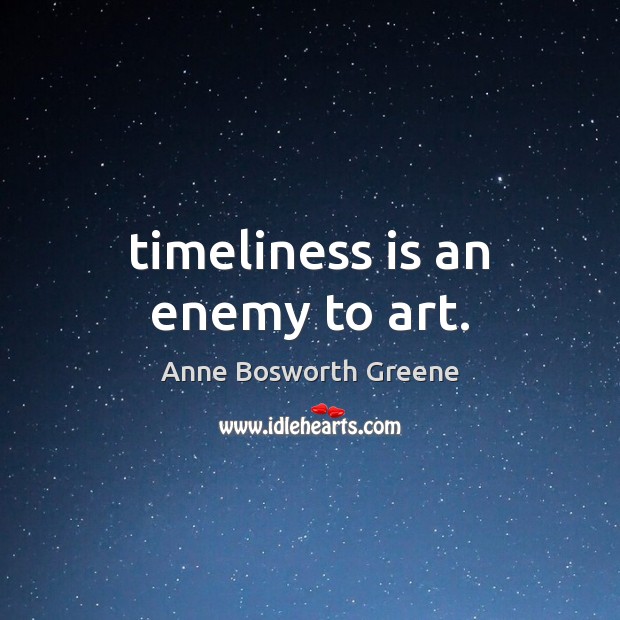 Timeliness is an enemy to art. Anne Bosworth Greene Picture Quote