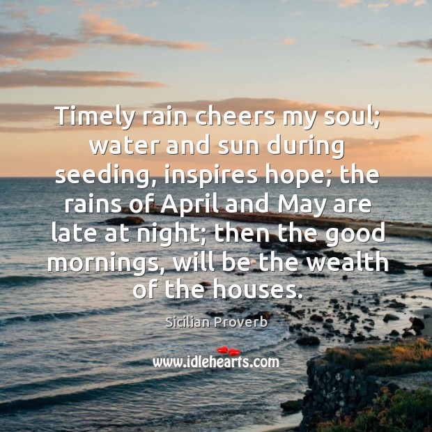 Timely rain cheers my soul; water and sun during seeding, inspires hope. Sicilian Proverbs Image