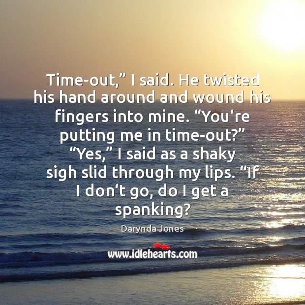 Time-out,” I said. He twisted his hand around and wound his fingers Image