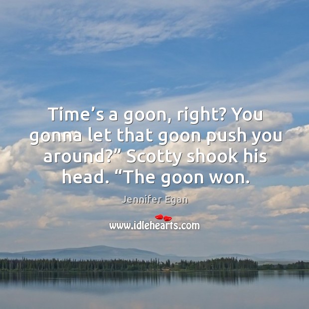 Time’s a goon, right? You gonna let that goon push you Jennifer Egan Picture Quote
