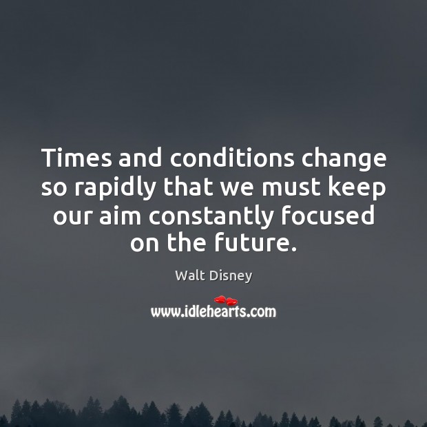 Times and conditions change so rapidly that we must keep our aim Walt Disney Picture Quote