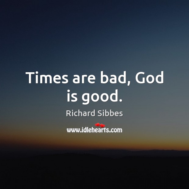 Times are bad, God is good. God is Good Quotes Image