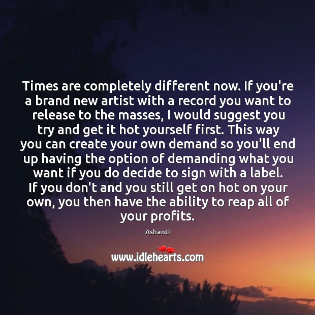 Times are completely different now. If you’re a brand new artist with Image