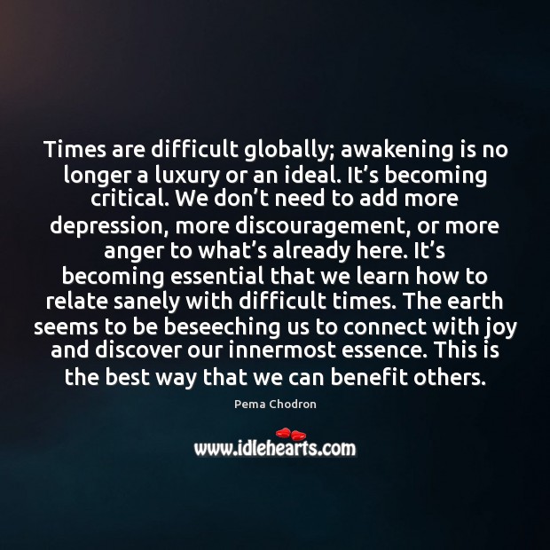 Times are difficult globally; awakening is no longer a luxury or an Pema Chodron Picture Quote
