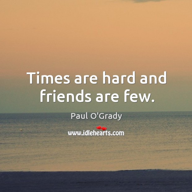 Times are hard and friends are few. Paul O’Grady Picture Quote