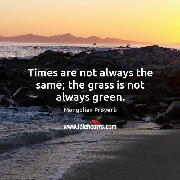 Times are not always the same; the grass is not always green. Mongolian Proverbs Image
