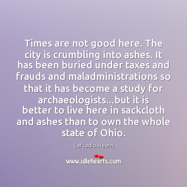 Times are not good here. The city is crumbling into ashes. It Lafcadio Hearn Picture Quote