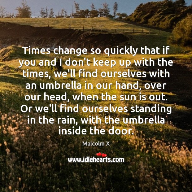Times change so quickly that if you and I don’t keep up Malcolm X Picture Quote