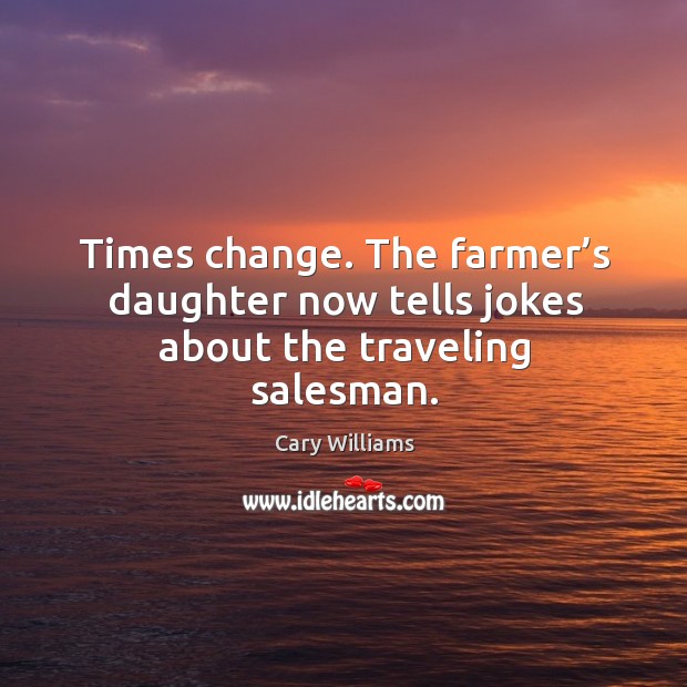 Times change. The farmer’s daughter now tells jokes about the traveling salesman. Image