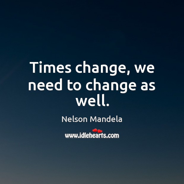Times change, we need to change as well. Nelson Mandela Picture Quote