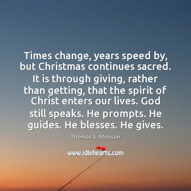 Times change, years speed by, but Christmas continues sacred. It is through Thomas S. Monson Picture Quote