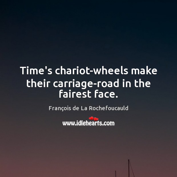 Time’s chariot-wheels make their carriage-road in the fairest face. François de La Rochefoucauld Picture Quote
