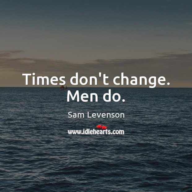 Times don’t change. Men do. Image
