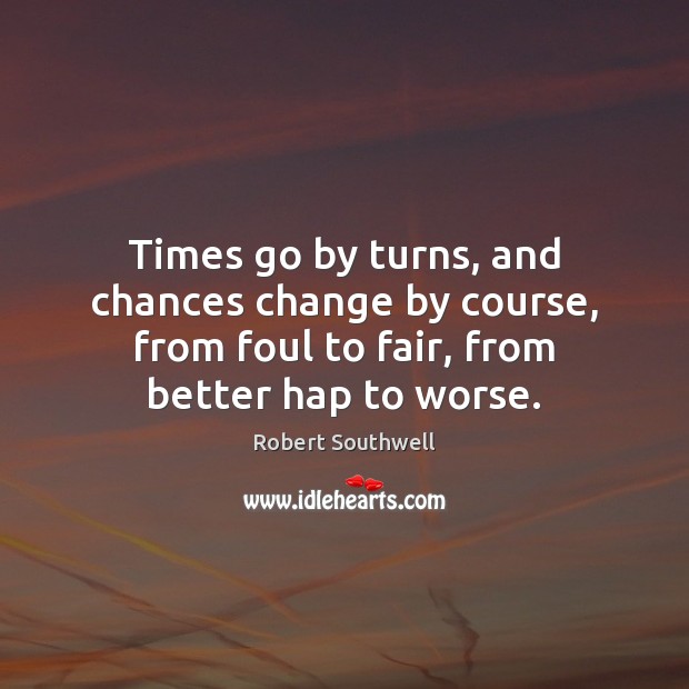 Times go by turns, and chances change by course, from foul to Robert Southwell Picture Quote