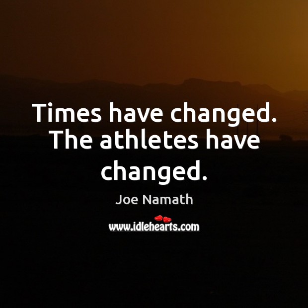 Times have changed. The athletes have changed. Joe Namath Picture Quote
