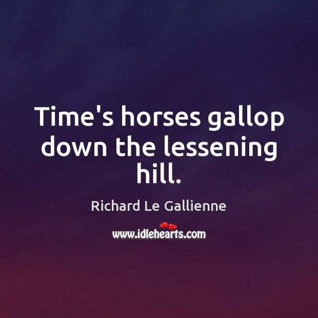 Time’s horses gallop down the lessening hill. Richard Le Gallienne Picture Quote