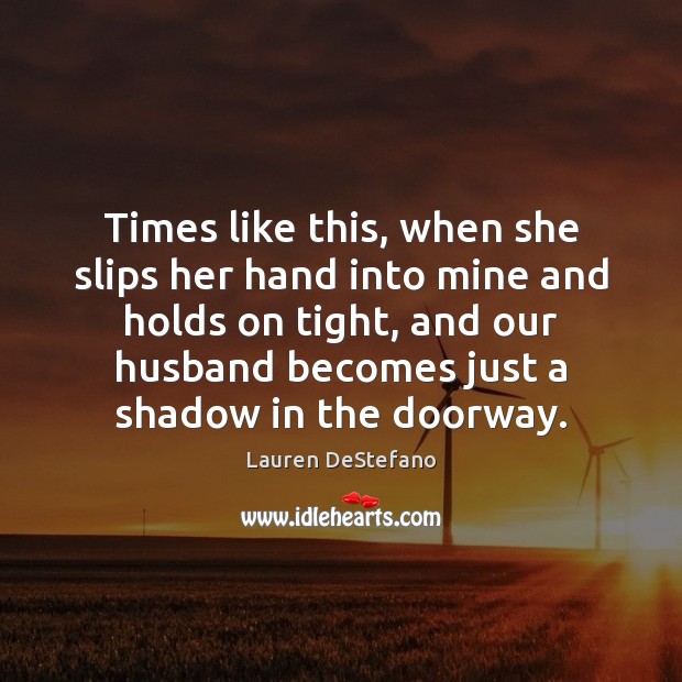 Times like this, when she slips her hand into mine and holds Lauren DeStefano Picture Quote