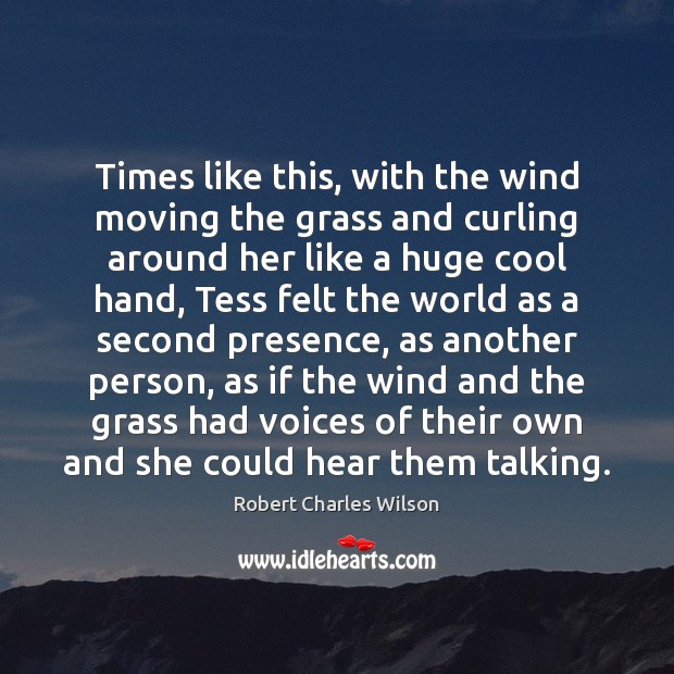 Times like this, with the wind moving the grass and curling around Robert Charles Wilson Picture Quote