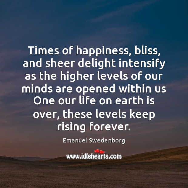 Times of happiness, bliss, and sheer delight intensify as the higher levels Emanuel Swedenborg Picture Quote
