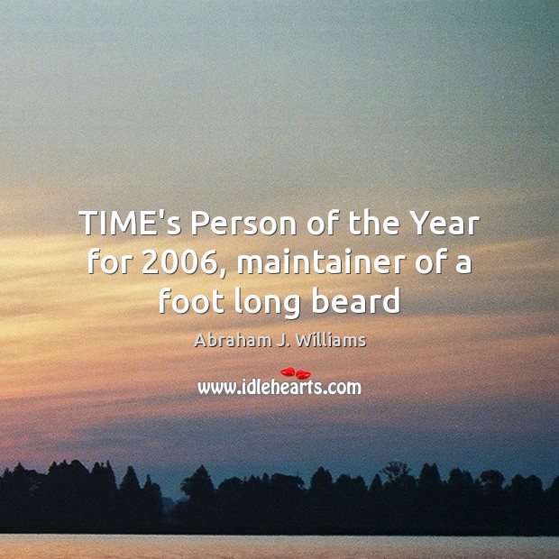 TIME’s Person of the Year for 2006, maintainer of a foot long beard Abraham J. Williams Picture Quote