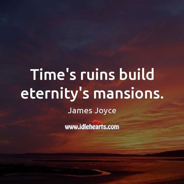 Time’s ruins build eternity’s mansions. James Joyce Picture Quote