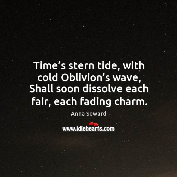 Time’s stern tide, with cold oblivion’s wave, shall soon dissolve each fair, each fading charm. Image