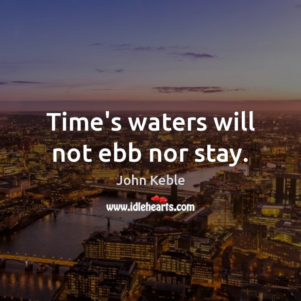 Time’s waters will not ebb nor stay. John Keble Picture Quote