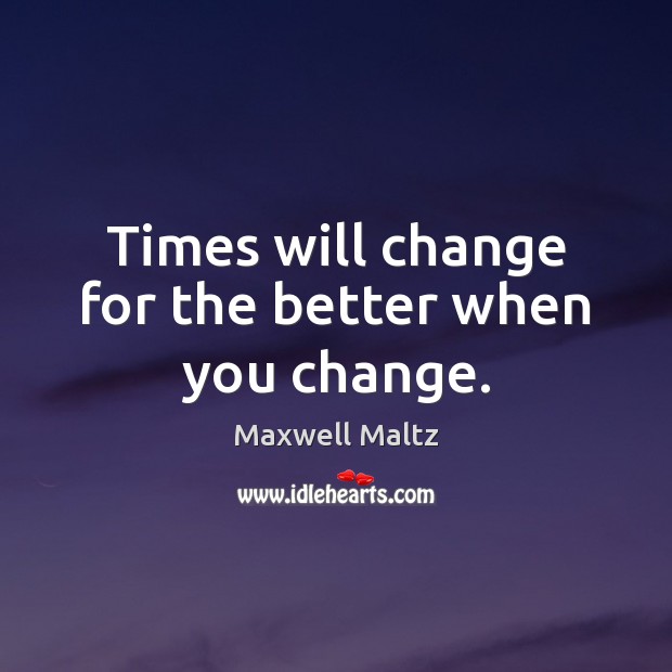 Times will change for the better when you change. Maxwell Maltz Picture Quote