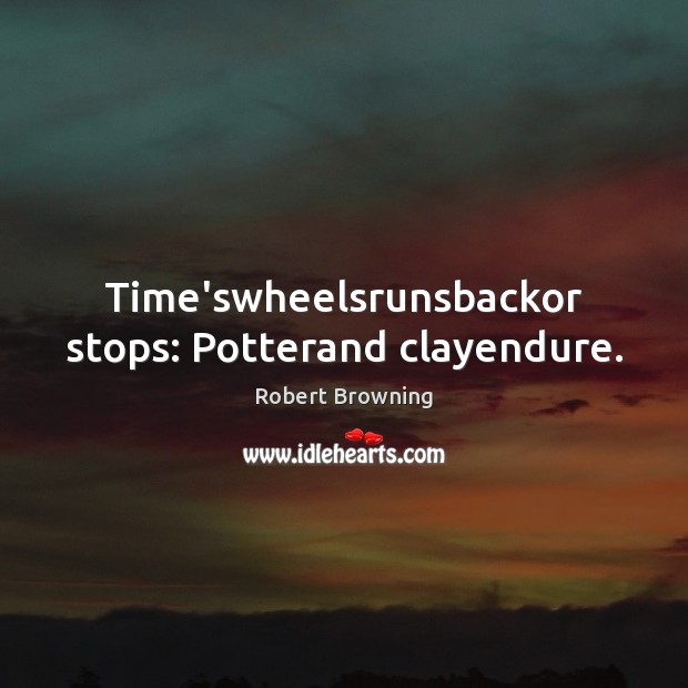 Time’swheelsrunsbackor stops: Potterand clayendure. Robert Browning Picture Quote