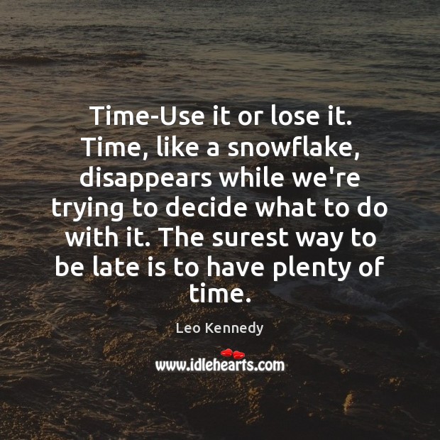 Time-Use it or lose it. Time, like a snowflake, disappears while we’re Leo Kennedy Picture Quote