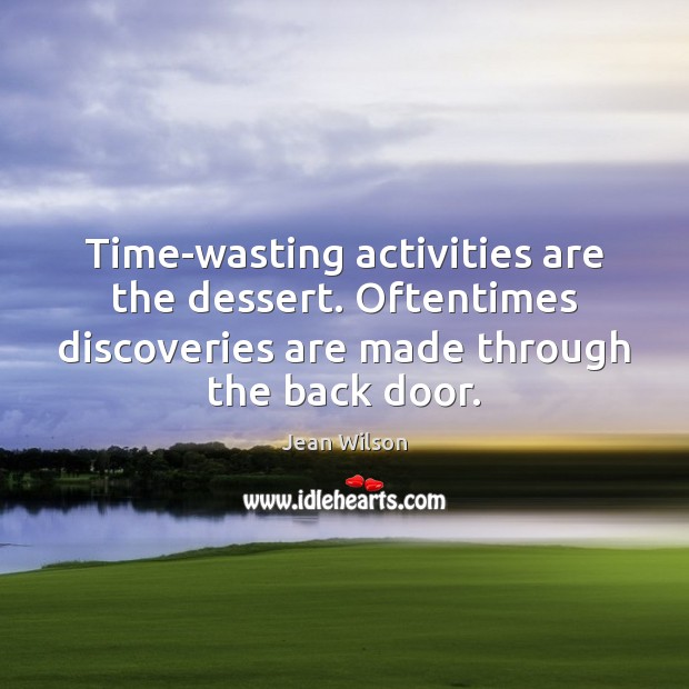 Time-wasting activities are the dessert. Oftentimes discoveries are made through the back Jean Wilson Picture Quote