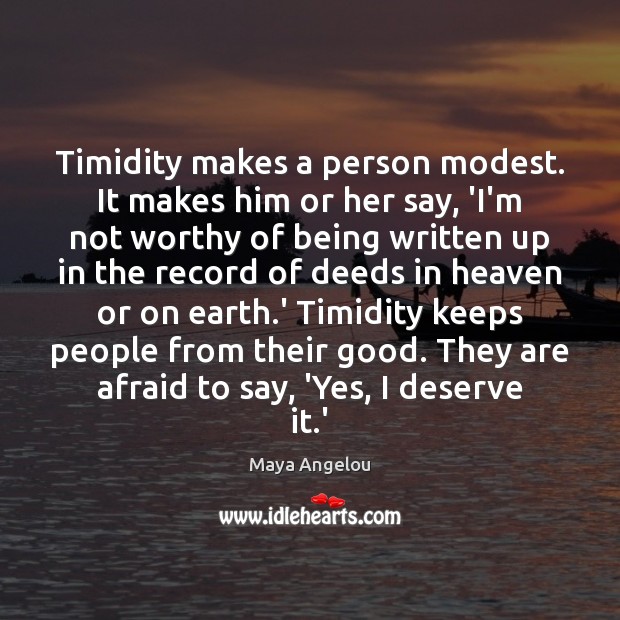 Timidity makes a person modest. It makes him or her say, ‘I’m Maya Angelou Picture Quote