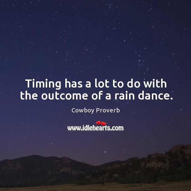 Timing has a lot to do with the outcome of a rain dance. Cowboy Proverbs Image