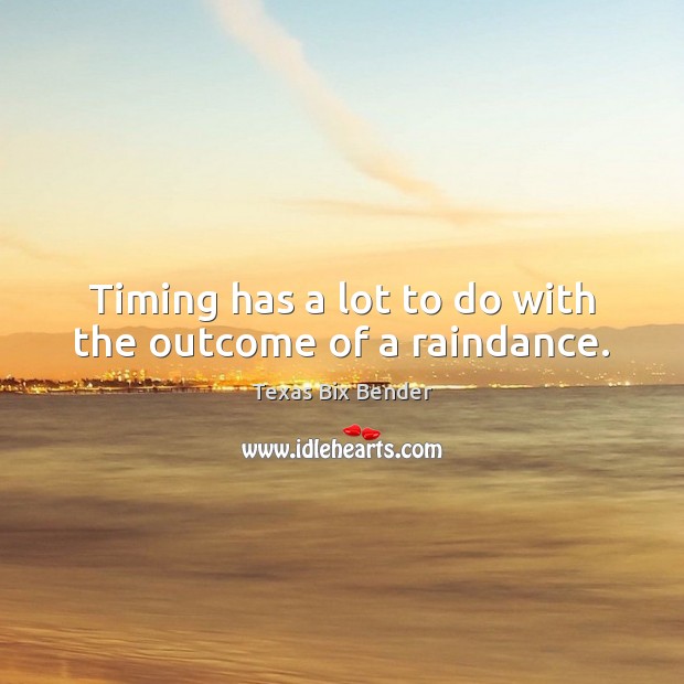 Timing has a lot to do with the outcome of a raindance. Texas Bix Bender Picture Quote