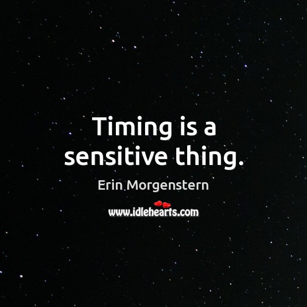 Timing is a sensitive thing. Erin Morgenstern Picture Quote