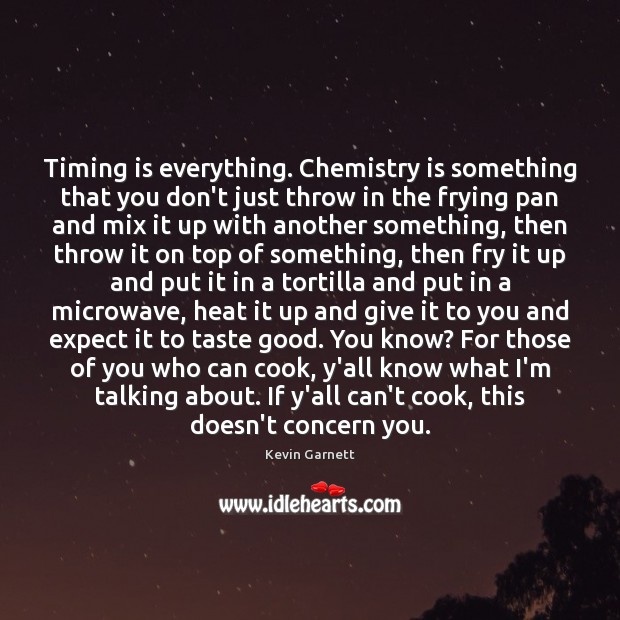 Timing is everything. Chemistry is something that you don’t just throw in Kevin Garnett Picture Quote