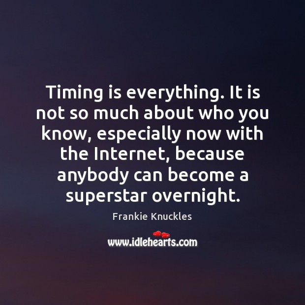 Timing is everything. It is not so much about who you know, Frankie Knuckles Picture Quote