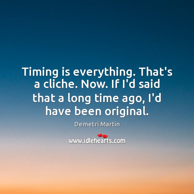 Timing is everything. That’s a cliche. Now. If I’d said that a Demetri Martin Picture Quote