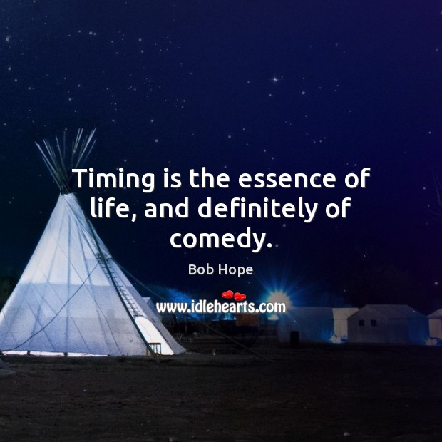 Timing is the essence of life, and definitely of comedy. Bob Hope Picture Quote